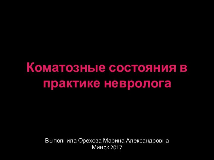 Коматозные состояния в практике неврологаВыполнила Орехова Марина АлександровнаМинск 2017