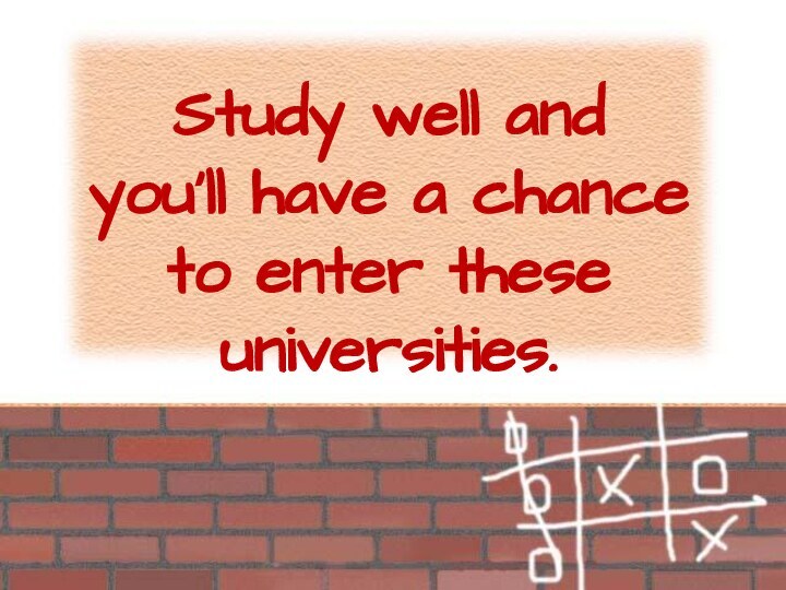 Study well and you’ll have a chance to enter these universities.