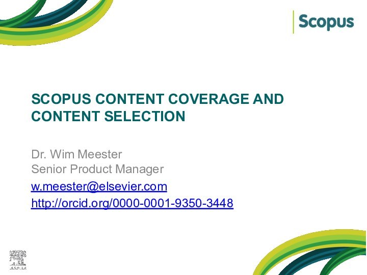 Scopus content COVERAGE AND CONTENT SELECTIONDr. Wim Meester Senior Product Managerw.meester@elsevier.comhttp://orcid.org/0000-0001-9350-3448