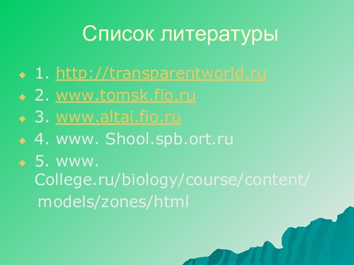 Список литературы1. http://transparentworld.ru2. www.tomsk.fio.ru3. www.altai.fio.ru4. www. Shool.spb.ort.ru5. www. College.ru/biology/course/content/  models/zones/html