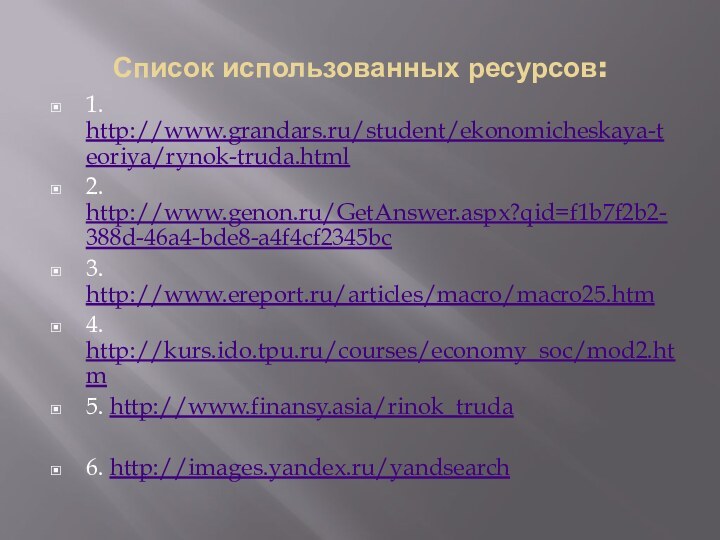 Список использованных ресурсов:1. http://www.grandars.ru/student/ekonomicheskaya-teoriya/rynok-truda.html2. http://www.genon.ru/GetAnswer.aspx?qid=f1b7f2b2-388d-46a4-bde8-a4f4cf2345bc3. http://www.ereport.ru/articles/macro/macro25.htm4. http://kurs.ido.tpu.ru/courses/economy_soc/mod2.htm5. http://www.finansy.asia/rinok_truda6. http://images.yandex.ru/yandsearch