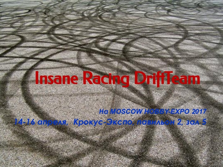 Insane Racing DriftTeamНа MOSCOW HOBBY-EXPO 201714-16 апреля, Крокус-Экспо, павильон 2, зал 5