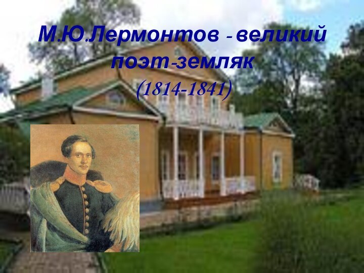 М.Ю.Лермонтов - великий поэт-земляк (1814-1841)