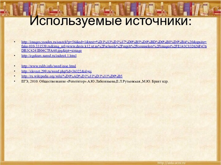 Используемые источники:http://images.yandex.ru/search?p=56&ed=1&text=%D1%83%D1%87%D0%B5%D0%BD%D0%B8%D0%BA%20&spsite=fake-010-331539.ru&img_url=www.davis.k12.ut.us%2Fschools%2Fmpjh%2Fcounselors%2Fimages%2FE143C832626F476DB3C4241B04C7FA60.jpg&rpt=simagehttp://egekurs.narod.ru/index4.1.htmlhttp://www.rulib.info/word/esse.htmlhttp://slovari.299.ru/word.php?id=36322&sl=ojhttp://ru.wikipedia.org/wiki/%D0%AD%D1%81%D1%81%D0%B5ЕГЭ, 2010. Обществознание «Репетитор».А.Ю.Лабезникова,Е.Л.Рутковская.,М.Ю. Брант идр.