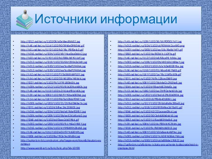 Источники информации http://i012.radikal.ru/1102/06/a0e5bec8bb32.jpghttp://s46.radikal.ru/i114/1102/90/3956e09fd34d.gifhttp://s61.radikal.ru/i172/1102/b2/78c7f6f0e4c3.gifhttp://s016.radikal.ru/i335/1102/49/74ca0ea0dd42.jpghttp://s60.radikal.ru/i170/1102/b1/088cb97611df.jpghttp://s012.radikal.ru/i319/1102/33/6b729842e349.jpghttp://s012.radikal.ru/i320/1102/aa/5cdbdf1f46b4.jpghttp://s012.radikal.ru/i320/1102/aa/5cdbdf1f46b4.jpghttp://s52.radikal.ru/i137/1102/f7/3d3685b9f107.jpghttp://s54.radikal.ru/i146/1102/33/46189a7465d4.jpghttp://i027.radikal.ru/1102/f5/11f79180b535.jpghttp://s005.radikal.ru/i212/1102/93/81b209cd486b.jpghttp://s46.radikal.ru/i113/1102/a2/414cdf81d46b.jpghttp://s39.radikal.ru/i083/1102/b9/9776beb083bd.jpghttp://s14.radikal.ru/i187/1102/9b/3a528ddf0597.jpghttp://s003.radikal.ru/i202/1102/21/2576d0b6be7a.jpghttp://i071.radikal.ru/1102/d3/8ec24c233603.jpghttp://s016.radikal.ru/i334/1102/b4/a67b5ef03f67.jpghttp://s005.radikal.ru/i209/1102/3b/ae3241d6a4c0.jpghttp://i048.radikal.ru/1102/ed/0aee2cb07fdd.gifhttp://s002.radikal.ru/i200/1102/83/fc1756e37887.jpghttp://s016.radikal.ru/i334/1102/47/9f6899528db3.jpghttp://s56.radikal.ru/i151/1102/e0/cf377cb305f5.jpghttp://i006.radikal.ru/1102/8a/792e7ec59d84.jpghttp://aphorism-list.com/autors.php?page=eynshteyn&tkautors=eynshteynhttp://www.world-art.ru/lyric/lyric.php?id=10739http://s45.radikal.ru/i109/1102/36/557f0f3017d7.jpghttp://s013.radikal.ru/i324/1102/cd/9055542ca590.pnghttp://s007.radikal.ru/i300/1102/ae/18c78e8d74f7.gifhttp://i060.radikal.ru/1102/4a/803d7c110f7a.gifhttp://s46.radikal.ru/i112/1102/a8/68ca9fc7c9da.jpghttp://s002.radikal.ru/i198/1102/05/49316b158ba7.jpghttp://s015.radikal.ru/i332/1102/c5/a7c0e802876a.jpghttp://s56.radikal.ru/i153/1102/01/46ce8467fa85.gifhttp://s60.radikal.ru/i167/1102/1a/76c11bf3c60b.gifhttp://i071.radikal.ru/1102/75/9c126cec0b99.jpghttp://s40.radikal.ru/i087/1102/3b/ebd2c2f435e8.jpghttp://i045.radikal.ru/1102/df/8ea5582b5d0c.jpghttp://s13.radikal.ru/i186/1102/ae/25f92e5eb31b.jpghttp://s003.radikal.ru/i202/1102/b4/c62fb3040904.jpghttp://i012.radikal.ru/1102/c8/ff84b4018061.jpghttp://s011.radikal.ru/i317/1102/29/dda9a8e28be8.jpghttp://s011.radikal.ru/i318/1102/8f/84fea2d73a91.gifhttp://i056.radikal.ru/1102/42/221aceae09cd.jpghttp://i003.radikal.ru/1102/30/2ebb36b64d53.jpghttp://i082.radikal.ru/1102/11/6aab8355a8c6.jpghttp://s39.radikal.ru/i085/1102/dc/f894b762fcb5.jpghttp://i018.radikal.ru/1102/9c/fd0b851b0313.jpghttp://s40.radikal.ru/i087/1102/10/a8ee4c4bf7ec.jpghttp://s001.radikal.ru/i194/1102/7c/d387d36dc7b5.jpghttp://s015.radikal.ru/i330/1102/cd/a89b5e176822.jpghttp://uaforizm.ru/aforizmy-i-citaty-pro-uchenie-lyuboznatelnost-o-znaniyax.html