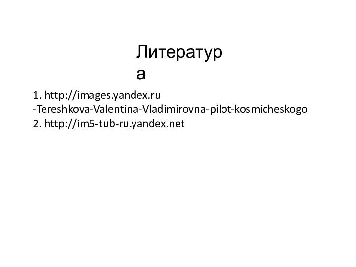 Литература1. http://images.yandex.ru-Tereshkova-Valentina-Vladimirovna-pilot-kosmicheskogo2. http://im5-tub-ru.yandex.net