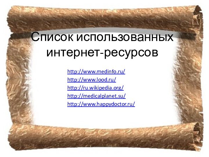Список использованных интернет-ресурсовhttp://www.medinfo.ru/http://www.lood.ru/http://ru.wikipedia.org/http://medicalplanet.su/http://www.happydoctor.ru/