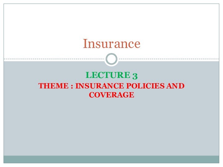 Lecture 3Theme : INSURANCE POLICIES AND COVERAGEInsurance