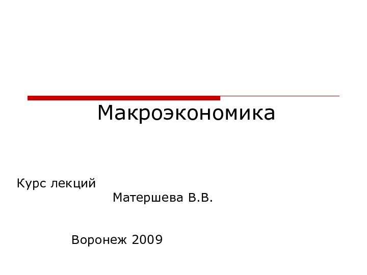 МакроэкономикаКурс лекций 							 Матершева В.В.			Воронеж 2009