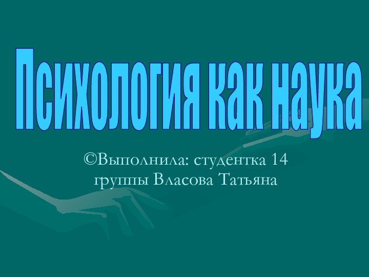 ©Выполнила: студентка 14 группы Власова ТатьянаПсихология как наука