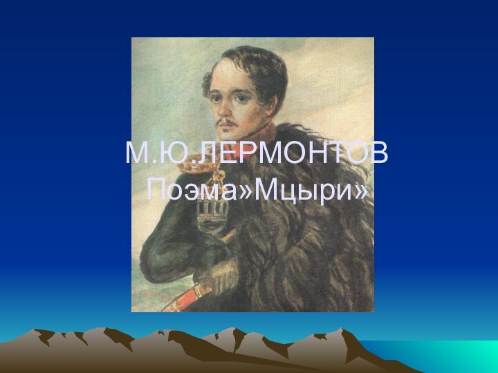 М.Ю.ЛЕРМОНТОВ Поэма»Мцыри»