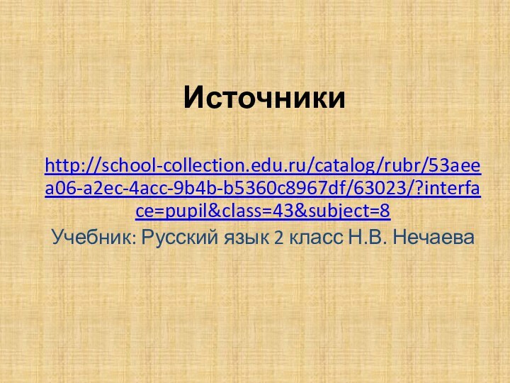 Источникиhttp://school-collection.edu.ru/catalog/rubr/53aeea06-a2ec-4acc-9b4b-b5360c8967df/63023/?interface=pupil&class=43&subject=8 Учебник: Русский язык 2 класс Н.В. Нечаева
