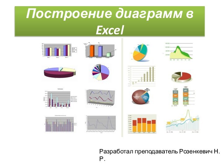 Построение диаграмм в ExcelРазработал преподаватель Розенкевич Н.Р.