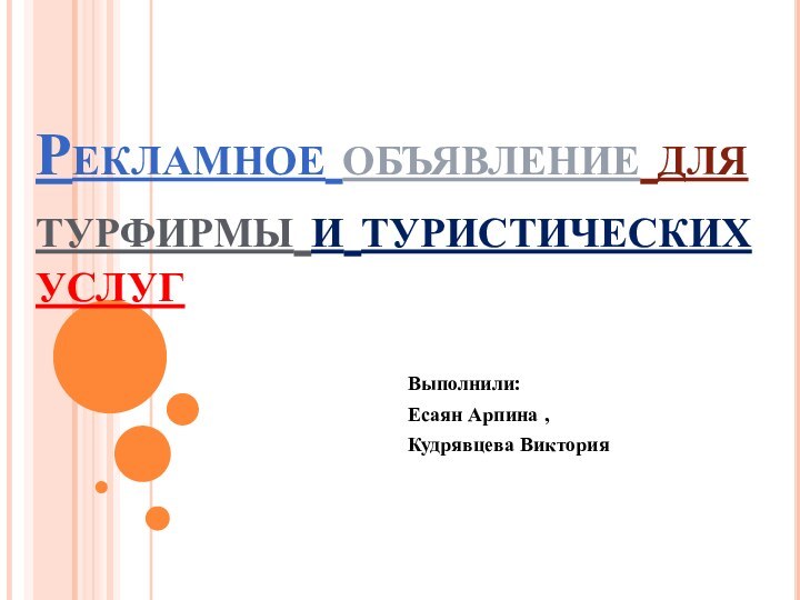 Рекламное объявление для турфирмы и туристических услугВыполнили: Есаян Арпина ,Кудрявцева Виктория