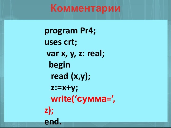 Комментарииprogram Pr4;uses crt; var x, y, z: real; begin  read (x,y);