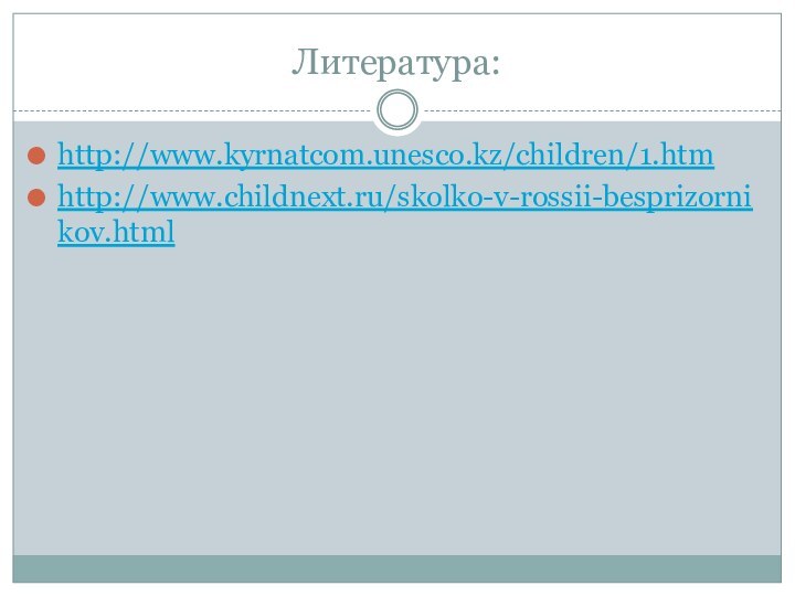 Литература:http://www.kyrnatcom.unesco.kz/children/1.htmhttp://www.childnext.ru/skolko-v-rossii-besprizornikov.html