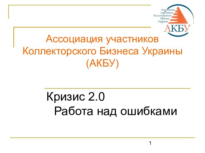 Ассоциация участников Коллекторского Бизнеса Украины (АКБУ) Кризис 2.0 Работа над ошибками