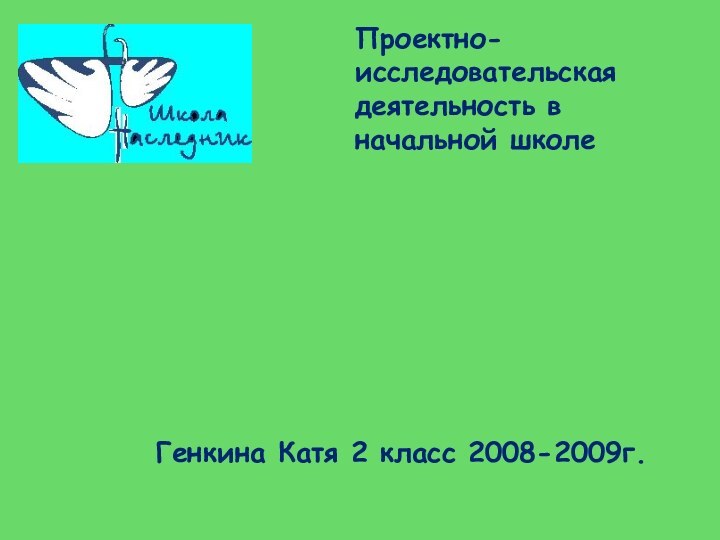 Проектно-исследовательская деятельность в начальной школе  Генкина Катя 2 класс 2008-2009г.