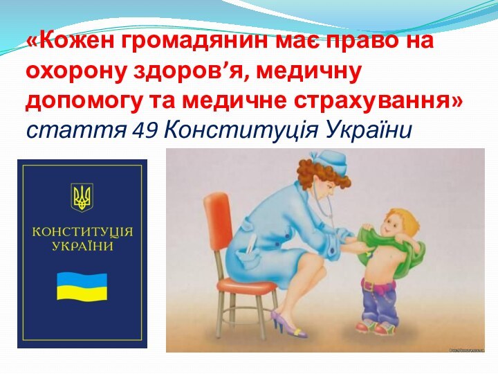 «Кожен громадянин має право на охорону здоров’я, медичну допомогу та медичне страхування» стаття 49 Конституція України