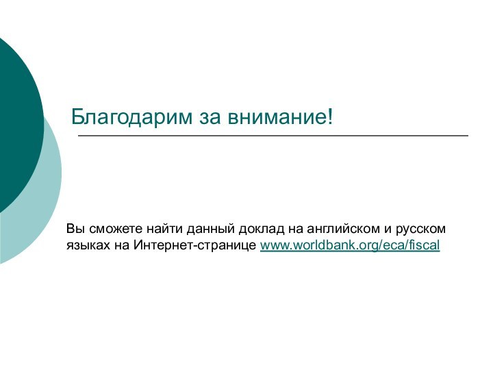 Благодарим за внимание!Вы сможете найти данный доклад на английском и русском языках на Интернет-странице www.worldbank.org/eca/fiscal