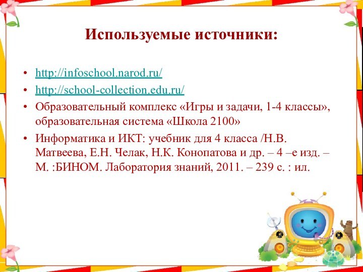 Используемые источники:http://infoschool.narod.ru/http://school-collection.edu.ru/Образовательный комплекс «Игры и задачи, 1-4 классы», образовательная система «Школа 2100»Информатика