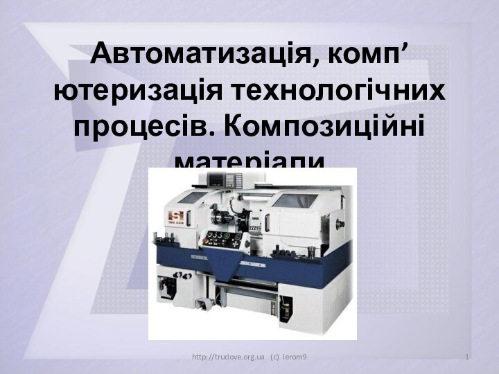 Автоматизація, комп’ютеризація технологічних процесів. Композиційні матеріалиhttp://trudove.org.ua  (c) lerom9