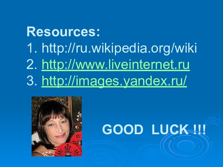 Resources:  1. http://ru.wikipedia.org/wiki 2. http://www.liveinternet.ru 3. http://images.yandex.ru/