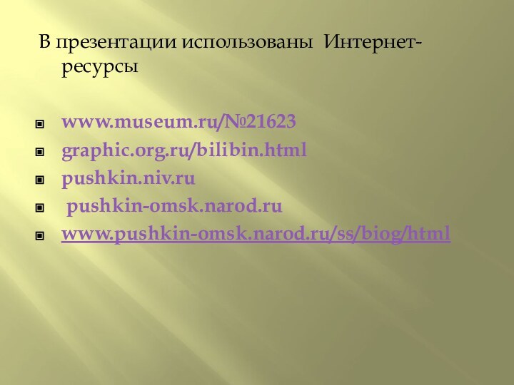 В презентации использованы Интернет-ресурсыwww.museum.ru/№21623graphic.org.ru/bilibin.htmlpushkin.niv.ru pushkin-omsk.narod.ruwww.pushkin-omsk.narod.ru/ss/biog/html