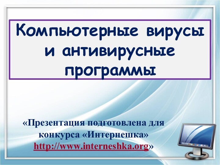 Компьютерные вирусы и антивирусные программы«Презентация подготовлена для конкурса «Интернешка» http://www.interneshka.org»