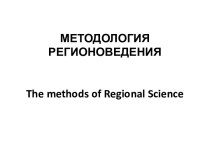 МЕТОДОЛОГИЯ РЕГИОНОВЕДЕНИЯthe methodsof regional science