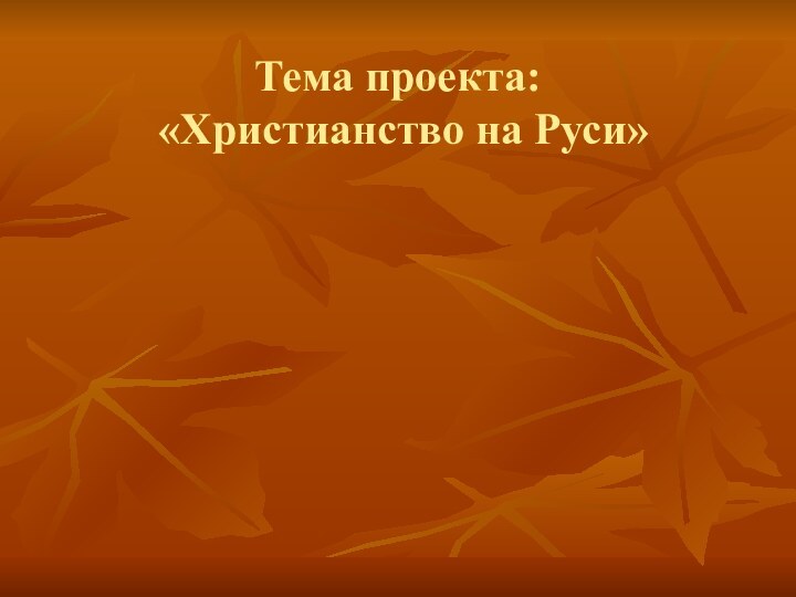 Тема проекта:  «Христианство на Руси»