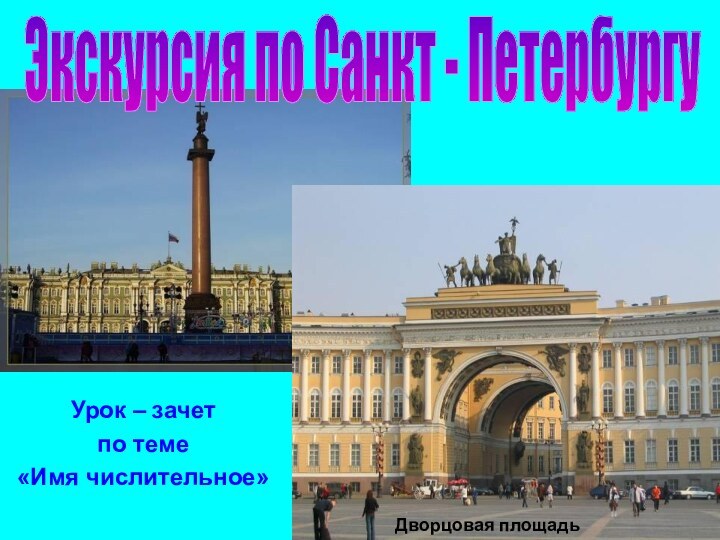 Урок – зачет по теме «Имя числительное»Дворцовая площадьЭкскурсия по Санкт - Петербургу