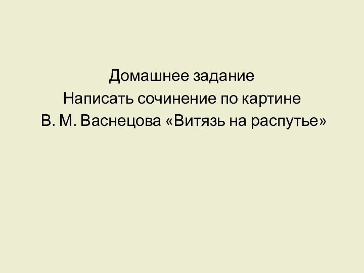 Домашнее заданиеНаписать сочинение по картине В. М. Васнецова «Витязь на распутье»