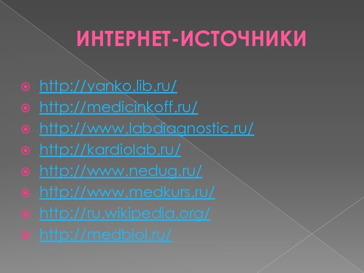 ИНТЕРНЕТ-ИСТОЧНИКИhttp://yanko.lib.ru/http://medicinkoff.ru/http://www.labdiagnostic.ru/http://kardiolab.ru/http://www.nedug.ru/http://www.medkurs.ru/http://ru.wikipedia.org/http://medbiol.ru/