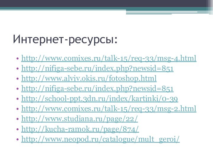 Интернет-ресурсы:http://www.comixes.ru/talk-15/req-33/msg-4.htmlhttp://nifiga-sebe.ru/index.php?newsid=851http://www.alviv.okis.ru/fotoshop.html http://nifiga-sebe.ru/index.php?newsid=851 http://school-ppt.3dn.ru/index/kartinki/0-39http://www.comixes.ru/talk-15/req-33/msg-2.html http://www.studiana.ru/page/22/ http://kucha-ramok.ru/page/874/ http://www.neopod.ru/catalogue/mult_geroi/