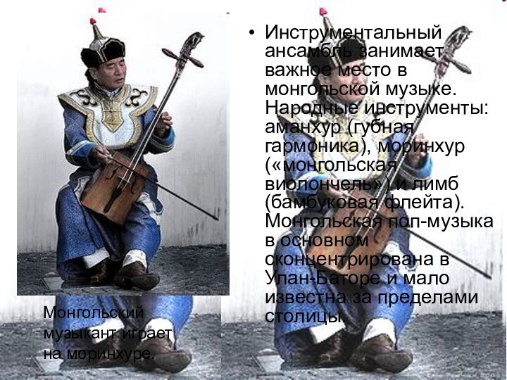Инструментальный ансамбль занимает важное место в монгольской музыке. Народные инструменты: аманхур (губная