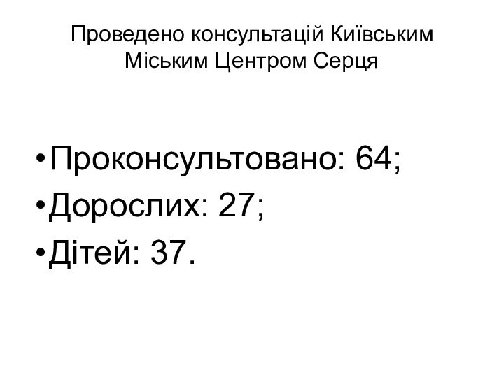 Проведено консультацій Київським Міським Центром СерцяПроконсультовано: 64;Дорослих: 27;Дітей: 37.