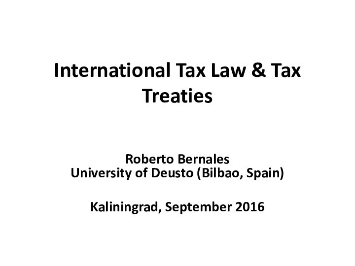 International Tax Law & Tax TreatiesRoberto Bernales University of Deusto (Bilbao, Spain)Kaliningrad, September 2016