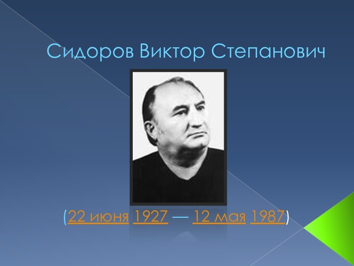 Сидоров Виктор Степанович(22 июня 1927 — 12 мая 1987) 
