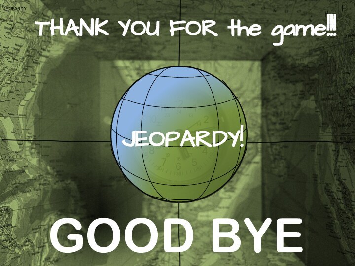 JEOPARDYJEOPARDY!THANK YOU FOR the game!!!GOOD BYE