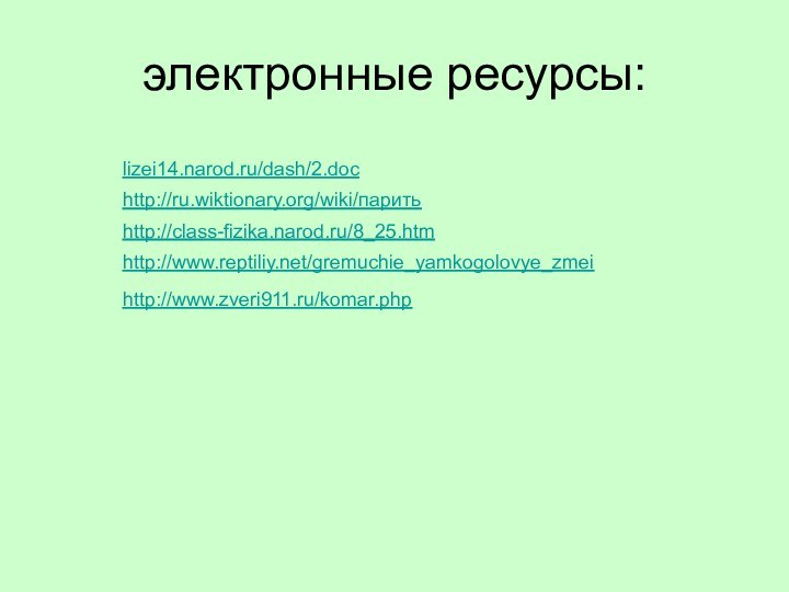 электронные ресурсы:http://www.reptiliy.net/gremuchie_yamkogolovye_zmeihttp://class-fizika.narod.ru/8_25.htmhttp://ru.wiktionary.org/wiki/паритьlizei14.narod.ru/dash/2.dochttp://www.zveri911.ru/komar.php