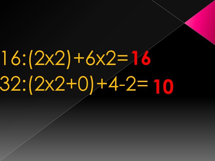 16    16:(2х2)+6х2=32:(2х2+0)+4-2= 10