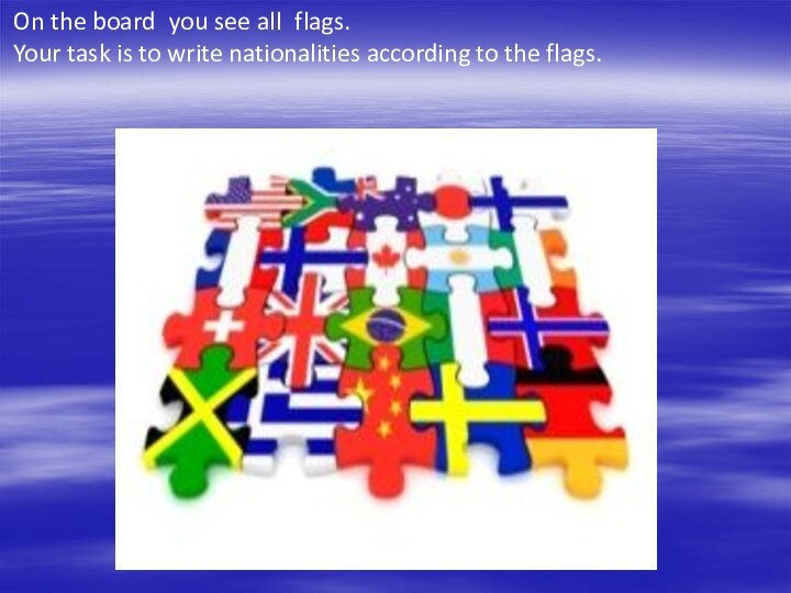 On the board  you see all  flags. Your task is to