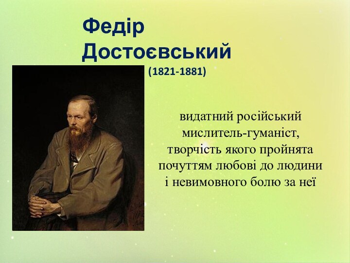 Федір Достоєвський(1821-1881)видатний російський мислитель-гуманіст, творчість якого пройнята почуттям любові до людини і невимовного болю за неї