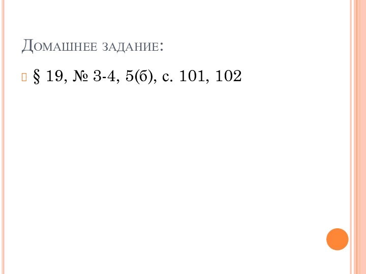 Домашнее задание:§ 19, № 3-4, 5(б), с. 101, 102