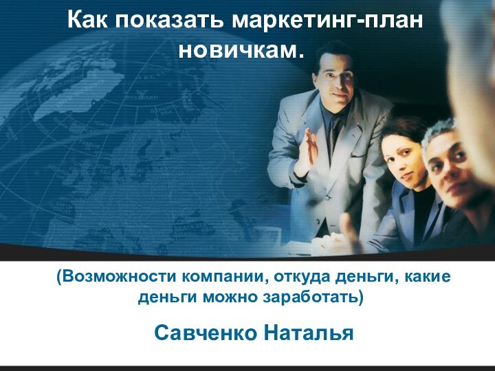 Как показать маркетинг-план новичкам. (Возможности компании, откуда деньги, какие деньги можно заработать) Савченко Наталья