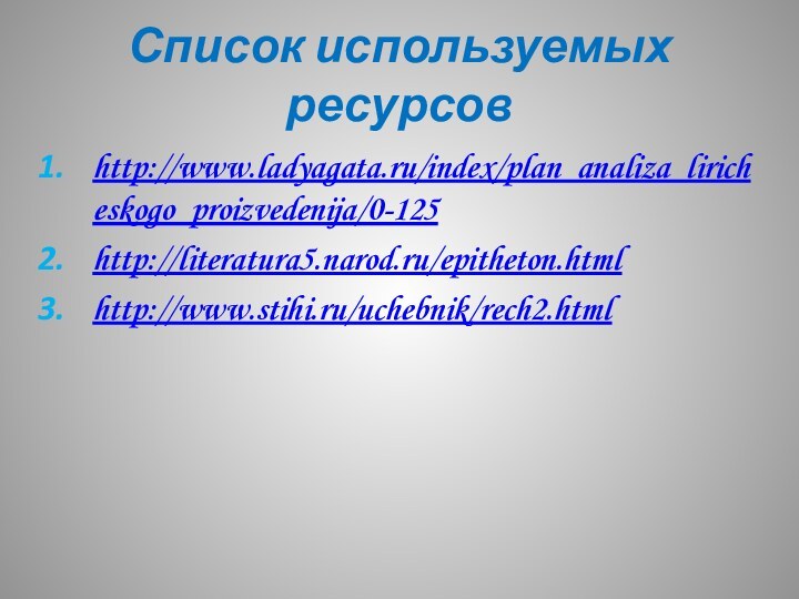 Список используемых ресурсовhttp://www.ladyagata.ru/index/plan_analiza_liricheskogo_proizvedenija/0-125http://literatura5.narod.ru/epitheton.htmlhttp://www.stihi.ru/uchebnik/rech2.html