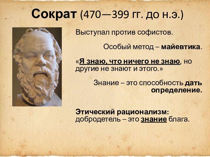 Сократ (470—399 гг. до н.э.) Выступал против софистов.Особый метод – майевтика.«Я знаю,