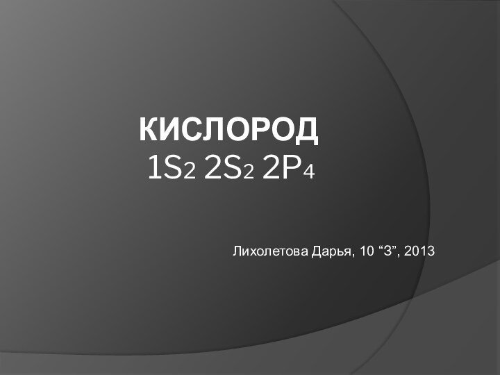 Кислород  1s2 2s2 2p4Лихолетова Дарья, 10 “З”, 2013
