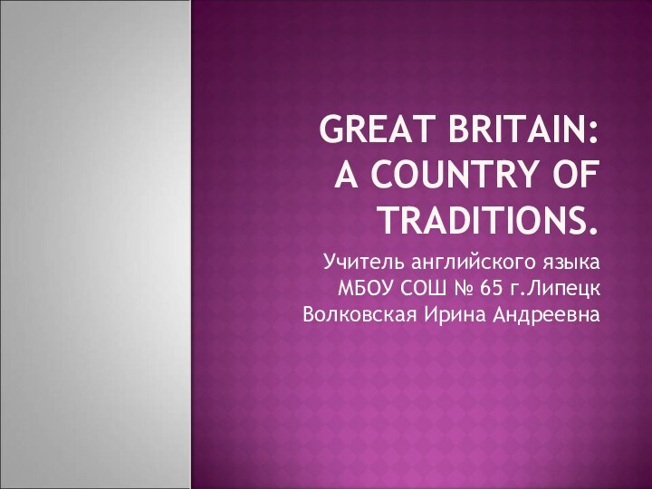Great Britain:  a Country of Traditions.Учитель английского языкаМБОУ СОШ № 65 г.ЛипецкВолковская Ирина Андреевна